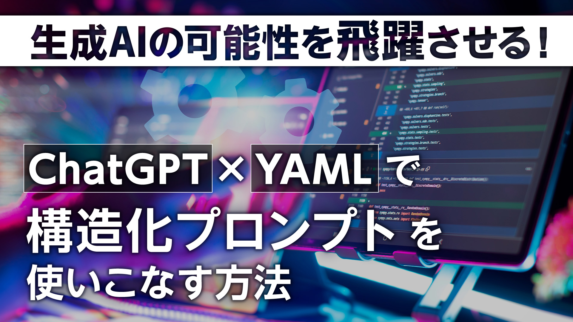 生成AIの可能性を飛躍させる!ChatGPT×YAMLで「構造化プロンプト」を使いこなす方法