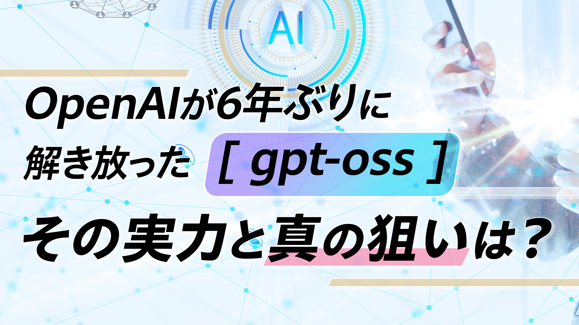 OpenAIが6年ぶりに解き放った「gpt-oss」、その実力と真の狙いは?