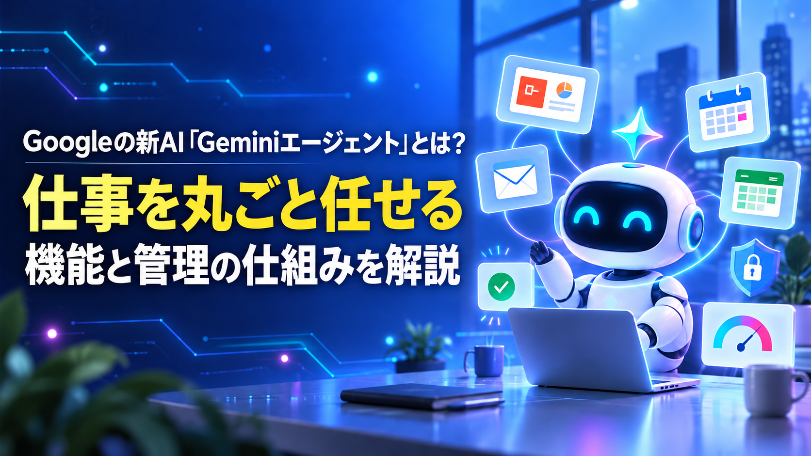Googleの新AI「Geminiエージェント」とは?仕事を丸ごと任せる機能と管理の仕組みを解説